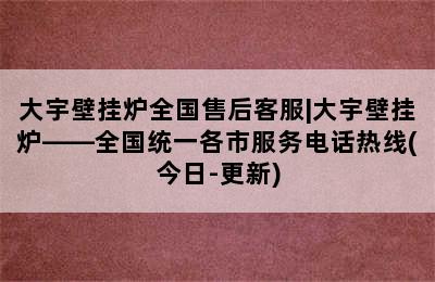 大宇壁挂炉全国售后客服|大宇壁挂炉——全国统一各市服务电话热线(今日-更新)